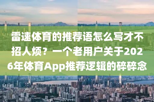 雷速体育的推荐语怎么写才不招人烦？一个老用户关于2026年体育App推荐逻辑的碎碎念