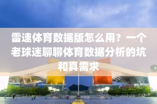 雷速体育数据版怎么用？一个老球迷聊聊体育数据分析的坑和真需求
