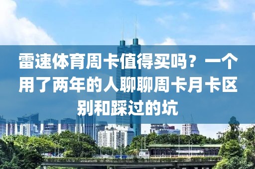 雷速体育周卡值得买吗？一个用了两年的人聊聊周卡月卡区别和踩过的坑