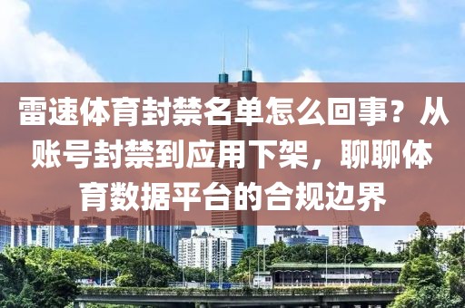 雷速体育封禁名单怎么回事？从账号封禁到应用下架，聊聊体育数据平台的合规边界