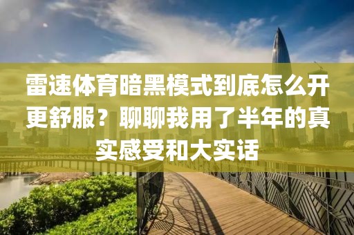 雷速体育暗黑模式到底怎么开更舒服？聊聊我用了半年的真实感受和大实话
