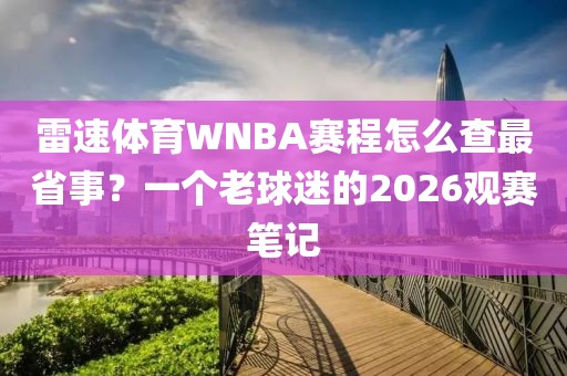 雷速体育WNBA赛程怎么查最省事？一个老球迷的2026观赛笔记