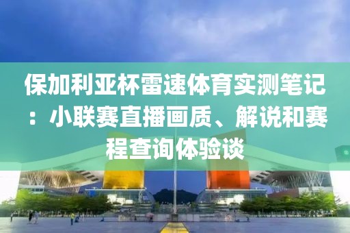保加利亚杯雷速体育实测笔记：小联赛直播画质、解说和赛程查询体验谈