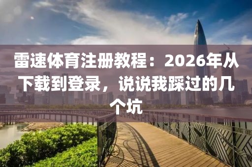 雷速体育注册教程：2026年从下载到登录，说说我踩过的几个坑