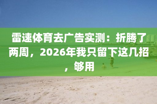 雷速体育去广告实测：折腾了两周，2026年我只留下这几招，够用