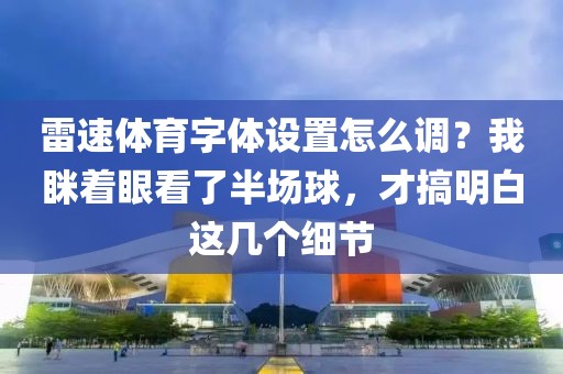 雷速体育字体设置怎么调？我眯着眼看了半场球，才搞明白这几个细节