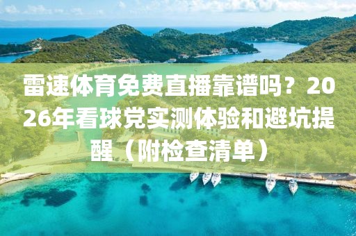 雷速体育免费直播靠谱吗？2026年看球党实测体验和避坑提醒（附检查清单）