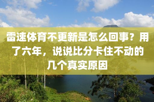 雷速体育不更新是怎么回事？用了六年，说说比分卡住不动的几个真实原因