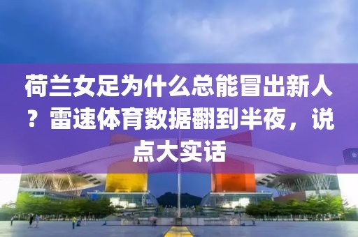 荷兰女足为什么总能冒出新人？雷速体育数据翻到半夜，说点大实话