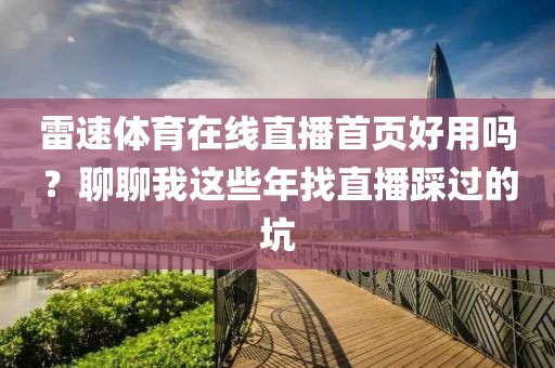 雷速体育在线直播首页好用吗？聊聊我这些年找直播踩过的坑