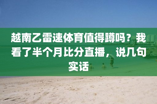 越南乙雷速体育值得蹲吗？我看了半个月比分直播，说几句实话