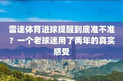 雷速体育进球提醒到底准不准？一个老球迷用了两年的真实感受