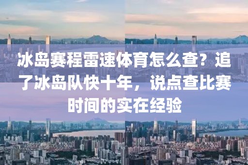 冰岛赛程雷速体育怎么查？追了冰岛队快十年，说点查比赛时间的实在经验