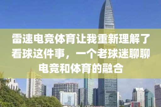 雷速电竞体育让我重新理解了看球这件事，一个老球迷聊聊电竞和体育的融合