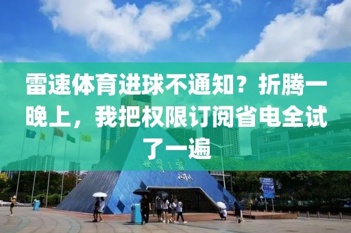 雷速体育进球不通知?折腾一晚上,我把权限订阅省电全试了一遍