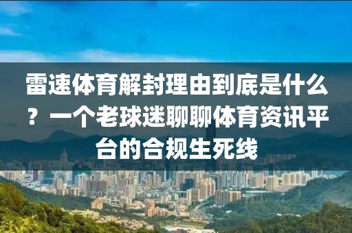 雷速体育解封理由到底是什么?一个老球迷聊聊体育资讯平台的合规生死线