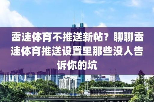 雷速体育不推送新帖？聊聊雷速体育推送设置里那些没人告诉你的坑