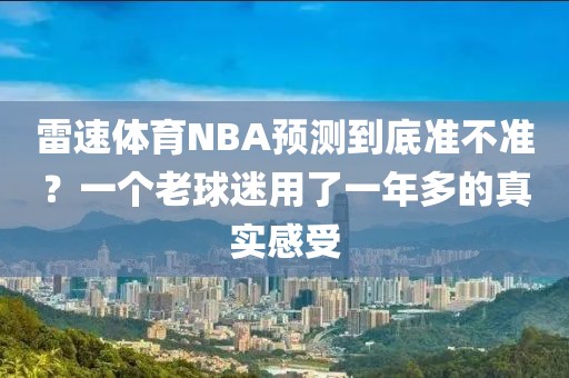 雷速体育NBA预测到底准不准？一个老球迷用了一年多的真实感受