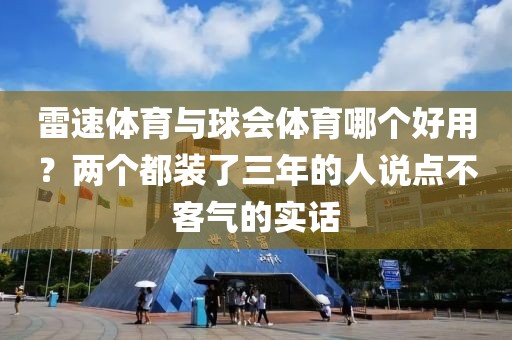 雷速体育与球会体育哪个好用?两个都装了三年的人说点不客气的实话