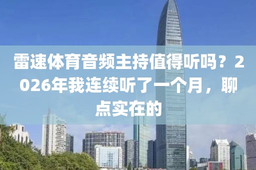 雷速体育音频主持值得听吗？2026年我连续听了一个月，聊点实在的