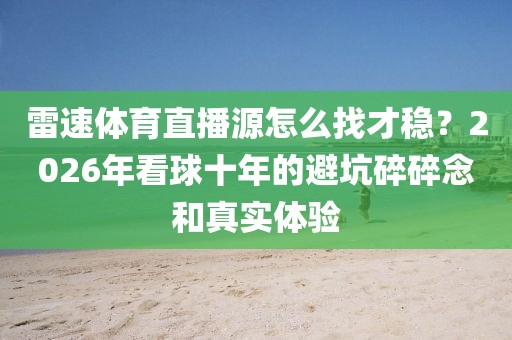 雷速体育直播源怎么找才稳?2026年看球十年的避坑碎碎念和真实体验
