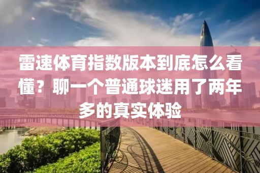 雷速体育指数版本到底怎么看懂？聊一个普通球迷用了两年多的真实体验