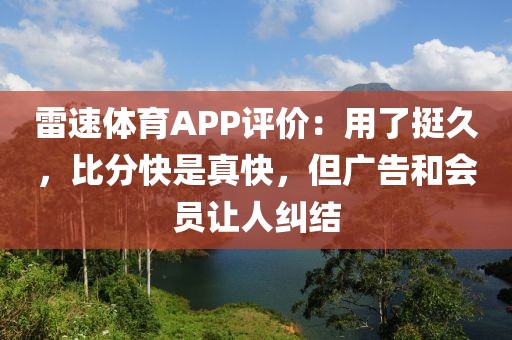 雷速体育APP评价：用了挺久，比分快是真快，但广告和会员让人纠结