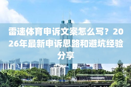 雷速体育申诉文案怎么写？2026年最新申诉思路和避坑经验分享