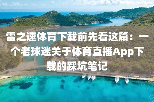 雷之速体育下载前先看这篇：一个老球迷关于体育直播App下载的踩坑笔记