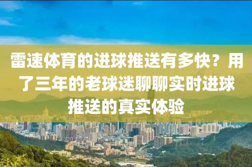 雷速体育的进球推送有多快？用了三年的老球迷聊聊实时进球推送的真实体验