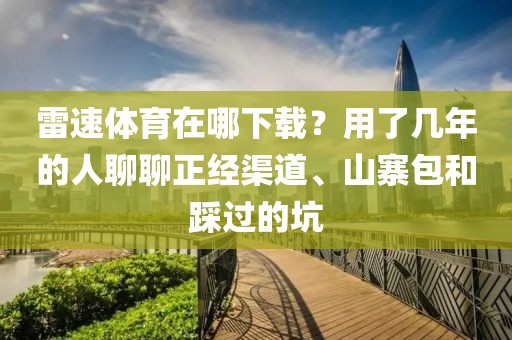 雷速体育在哪下载？用了几年的人聊聊正经渠道、山寨包和踩过的坑