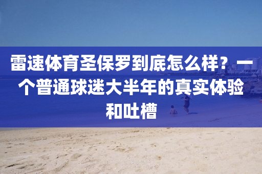 雷速体育圣保罗到底怎么样？一个普通球迷大半年的真实体验和吐槽