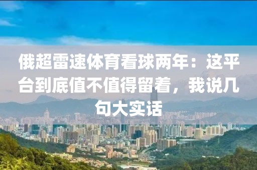 俄超雷速体育看球两年：这平台到底值不值得留着，我说几句大实话