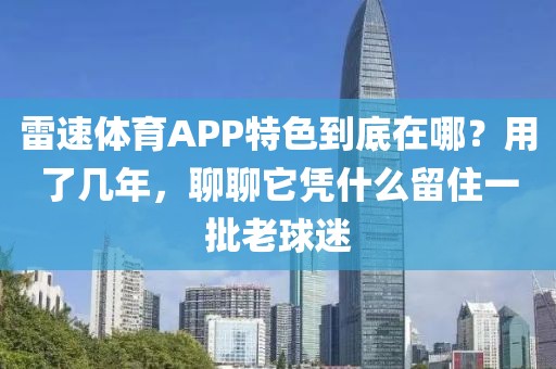 雷速体育APP特色到底在哪？用了几年，聊聊它凭什么留住一批老球迷