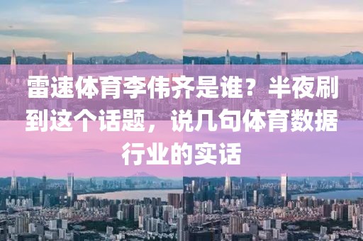 雷速体育李伟齐是谁？半夜刷到这个话题，说几句体育数据行业的实话