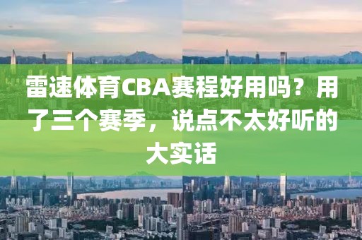 雷速体育CBA赛程好用吗？用了三个赛季，说点不太好听的大实话