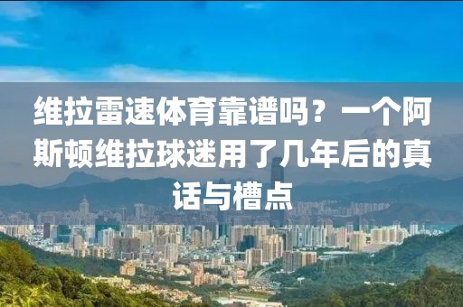 维拉雷速体育靠谱吗？一个阿斯顿维拉球迷用了几年后的真话与槽点