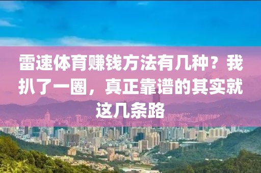 雷速体育赚钱方法有几种？我扒了一圈，真正靠谱的其实就这几条路