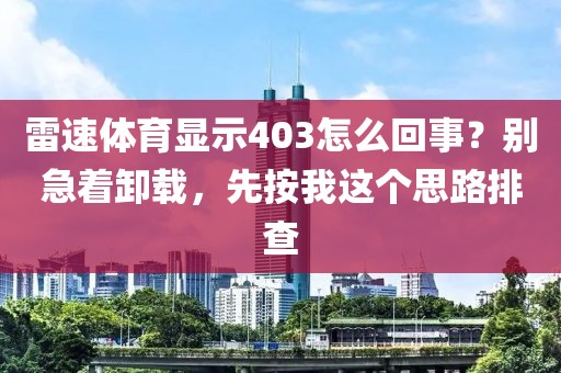 雷速体育显示403怎么回事?别急着卸载,先按我这个思路排查