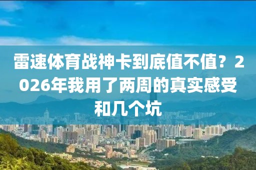 雷速体育战神卡到底值不值？2026年我用了两周的真实感受和几个坑
