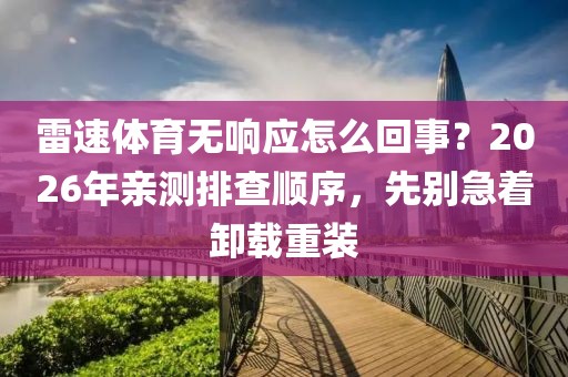雷速体育无响应怎么回事？2026年亲测排查顺序，先别急着卸载重装