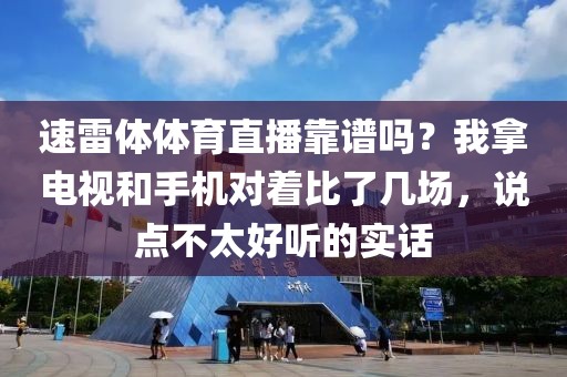 速雷体体育直播靠谱吗？我拿电视和手机对着比了几场，说点不太好听的实话