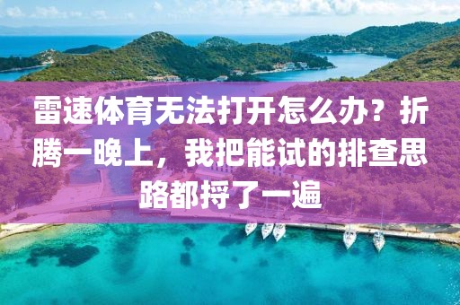 雷速体育无法打开怎么办？折腾一晚上，我把能试的排查思路都捋了一遍