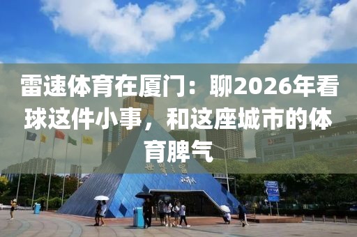 雷速体育在厦门：聊2026年看球这件小事，和这座城市的体育脾气