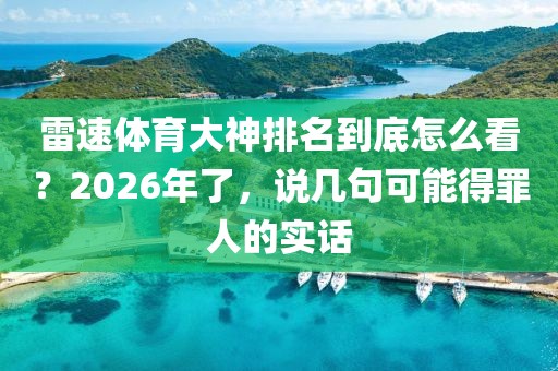 雷速体育大神排名到底怎么看？2026年了，说几句可能得罪人的实话