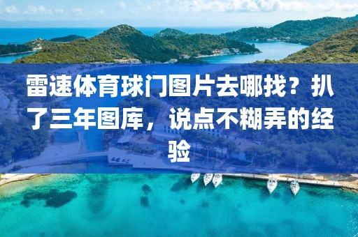 雷速体育球门图片去哪找？扒了三年图库，说点不糊弄的经验