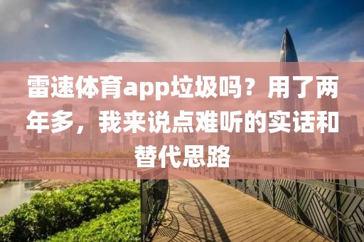 雷速体育app垃圾吗？用了两年多，我来说点难听的实话和替代思路