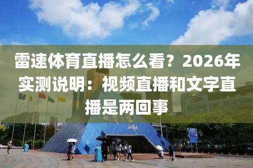 雷速体育直播怎么看？2026年实测说明：视频直播和文字直播是两回事