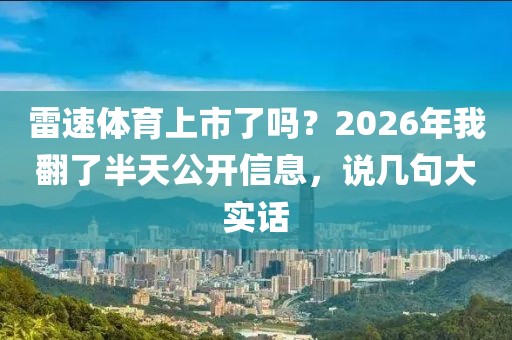 雷速体育上市了吗？2026年我翻了半天公开信息，说几句大实话
