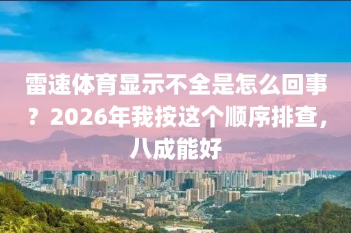 雷速体育显示不全是怎么回事？2026年我按这个顺序排查，八成能好